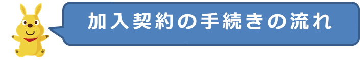 加入契約の手続きの流れ