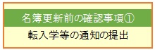 名簿更新前の確認事項①転入学等の通知の提出