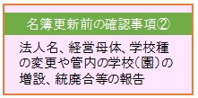 名簿更新前の確認事項②法人名、経営母体、学校種の変更や管内の学校(園)の増設、統廃合等の報告