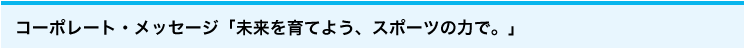 コーポレート・メッセージ「未来を育てよう、スポーツの力で。」