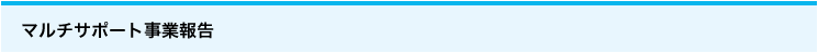 マルチサポート事業報告