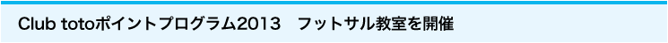 Club totoポイントプログラム2013　フットサル教室を開催