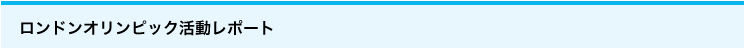 ロンドンオリンピック活動レポート
