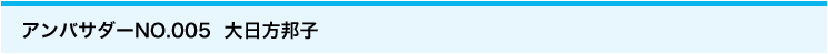 アンバサダーNo.005 大日方邦子