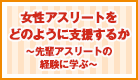 女性アスリートをどのように支援するか〜先輩アスリートの経験に学ぶ〜