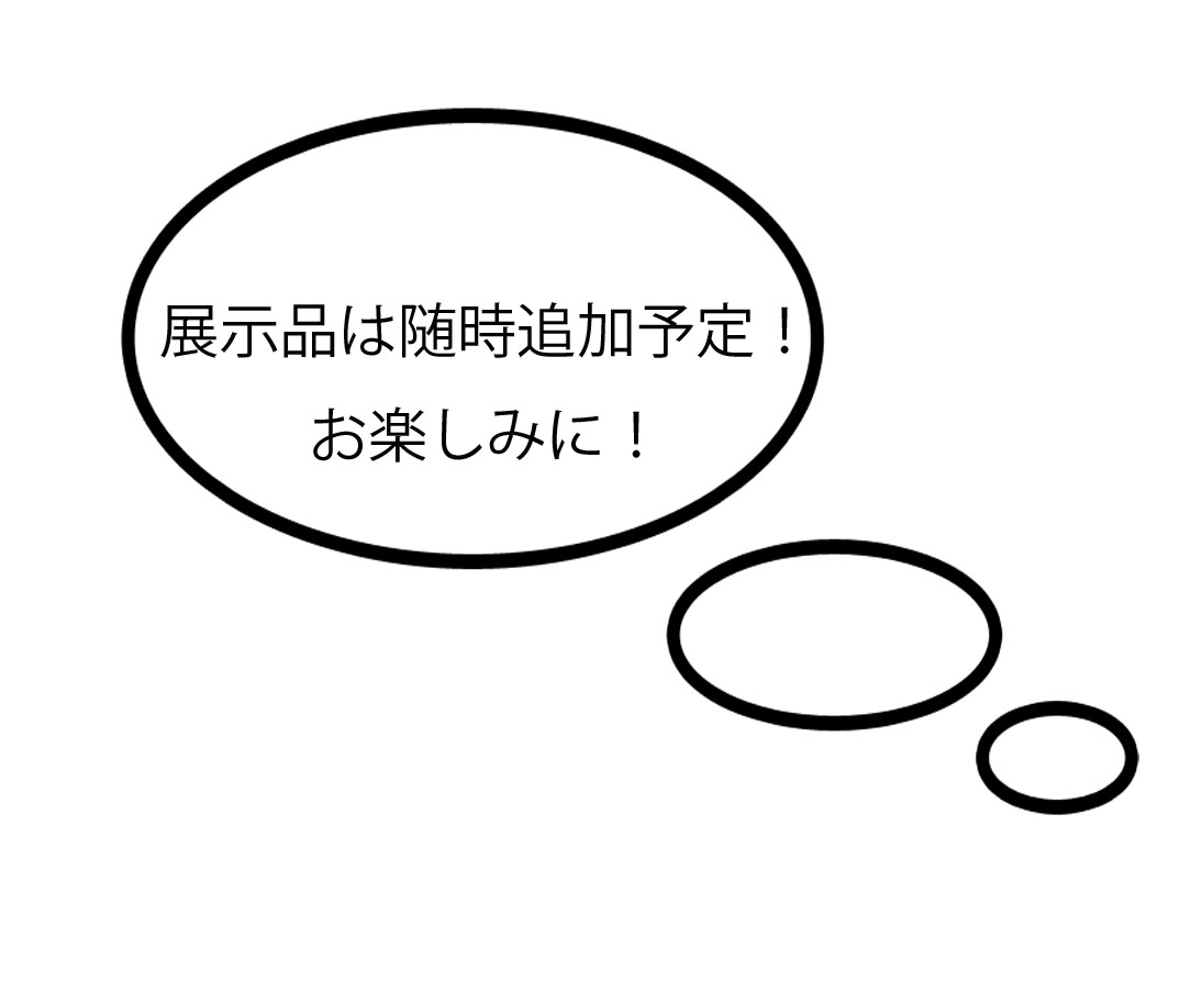 「展示品は随時追加予定です！お楽しみに！」